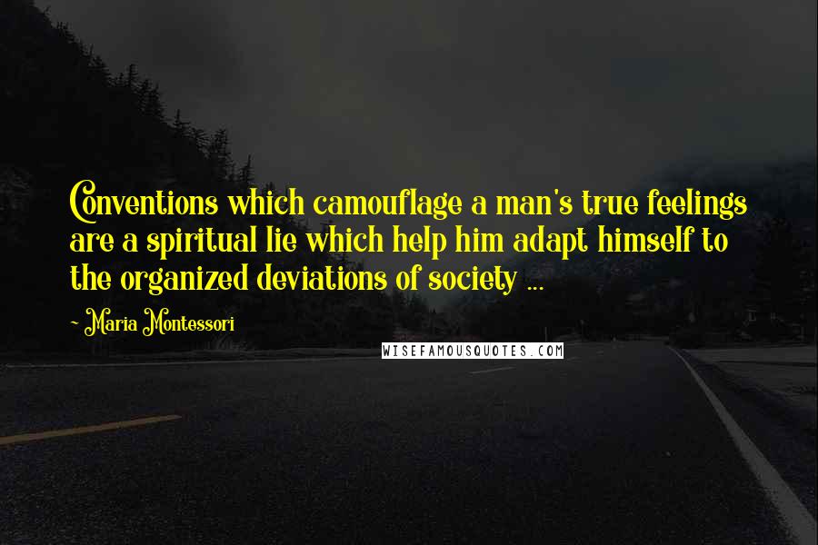 Maria Montessori Quotes: Conventions which camouflage a man's true feelings are a spiritual lie which help him adapt himself to the organized deviations of society ...