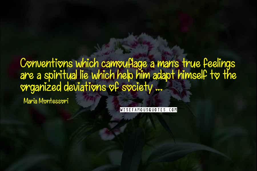 Maria Montessori Quotes: Conventions which camouflage a man's true feelings are a spiritual lie which help him adapt himself to the organized deviations of society ...