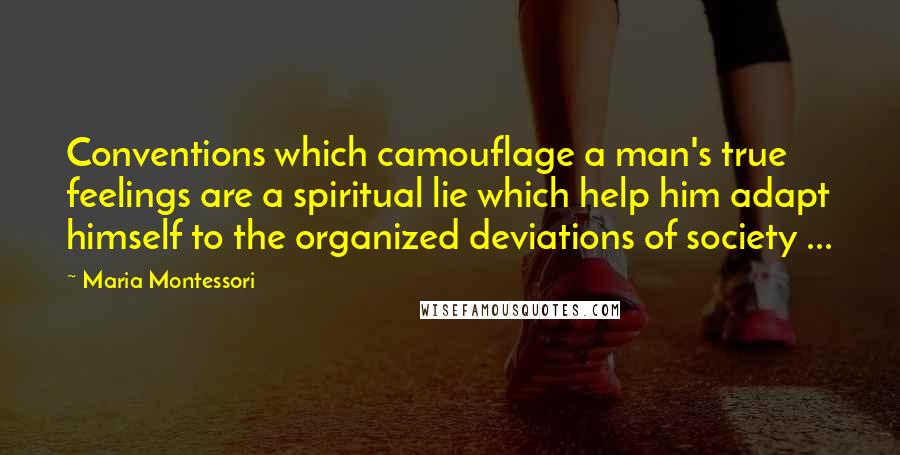 Maria Montessori Quotes: Conventions which camouflage a man's true feelings are a spiritual lie which help him adapt himself to the organized deviations of society ...