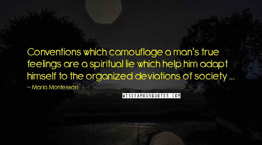 Maria Montessori Quotes: Conventions which camouflage a man's true feelings are a spiritual lie which help him adapt himself to the organized deviations of society ...