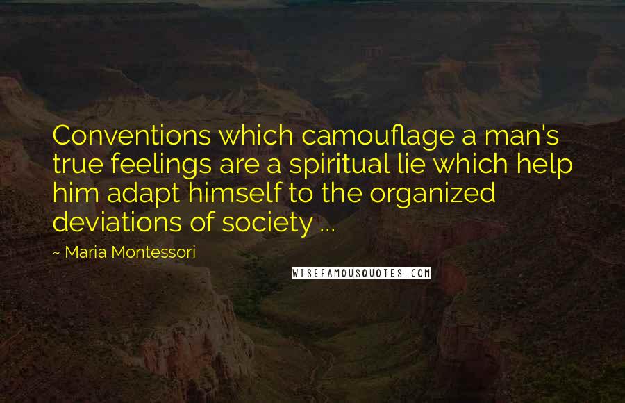 Maria Montessori Quotes: Conventions which camouflage a man's true feelings are a spiritual lie which help him adapt himself to the organized deviations of society ...