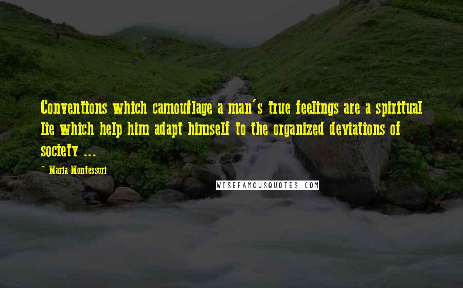 Maria Montessori Quotes: Conventions which camouflage a man's true feelings are a spiritual lie which help him adapt himself to the organized deviations of society ...