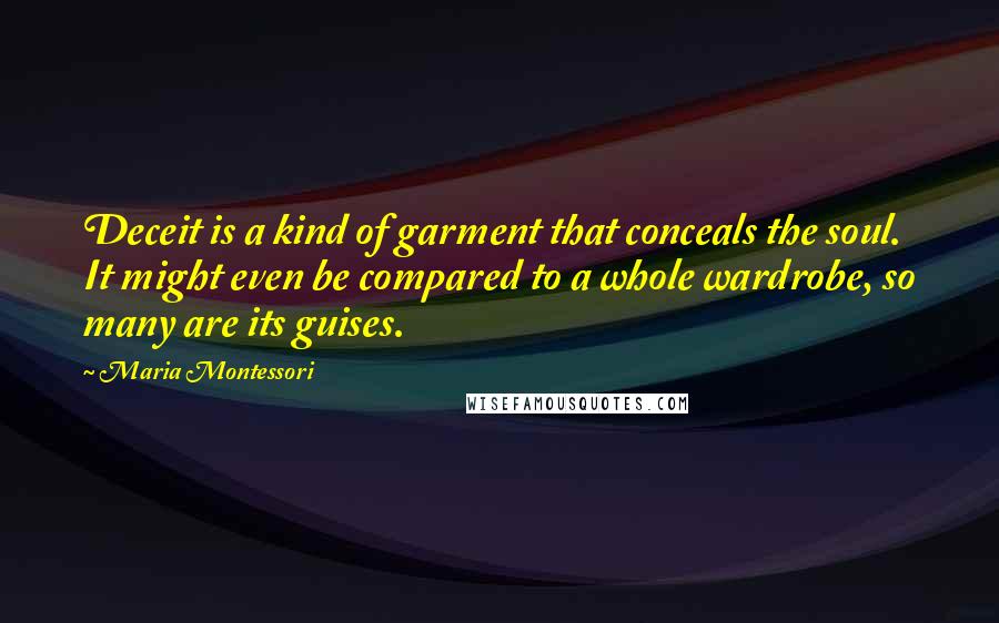 Maria Montessori Quotes: Deceit is a kind of garment that conceals the soul. It might even be compared to a whole wardrobe, so many are its guises.