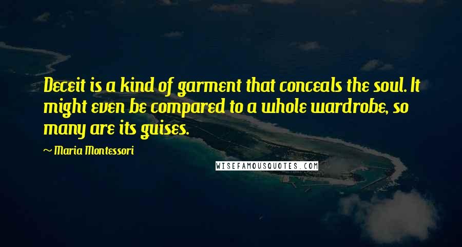 Maria Montessori Quotes: Deceit is a kind of garment that conceals the soul. It might even be compared to a whole wardrobe, so many are its guises.