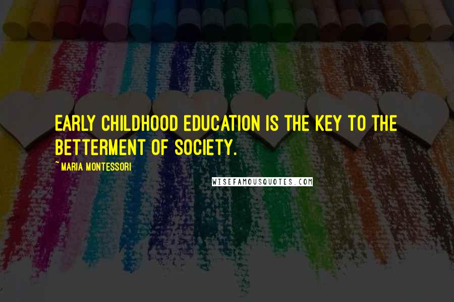 Maria Montessori Quotes: Early childhood education is the key to the betterment of society.