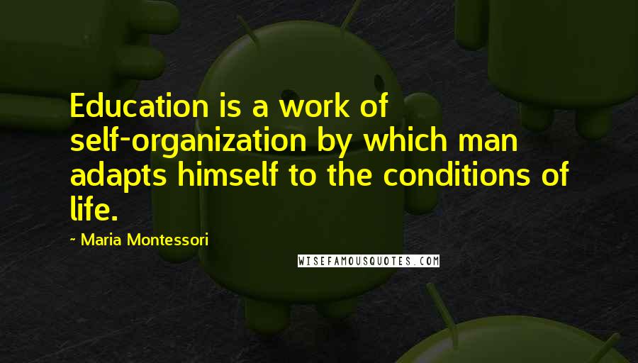 Maria Montessori Quotes: Education is a work of self-organization by which man adapts himself to the conditions of life.