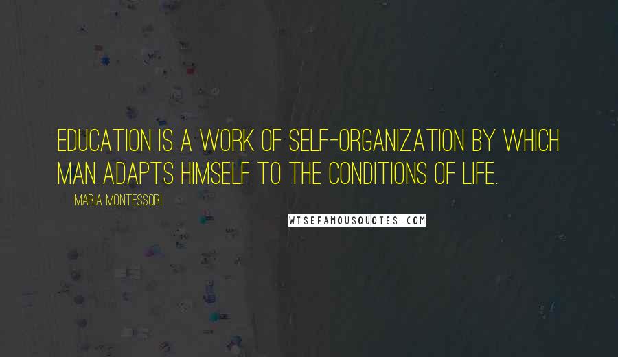 Maria Montessori Quotes: Education is a work of self-organization by which man adapts himself to the conditions of life.