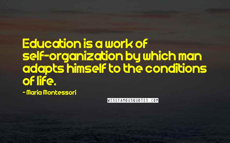 Maria Montessori Quotes: Education is a work of self-organization by which man adapts himself to the conditions of life.