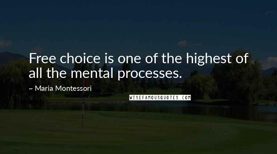 Maria Montessori Quotes: Free choice is one of the highest of all the mental processes.