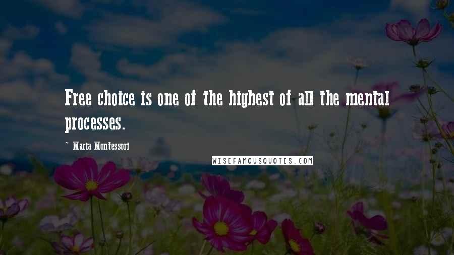 Maria Montessori Quotes: Free choice is one of the highest of all the mental processes.