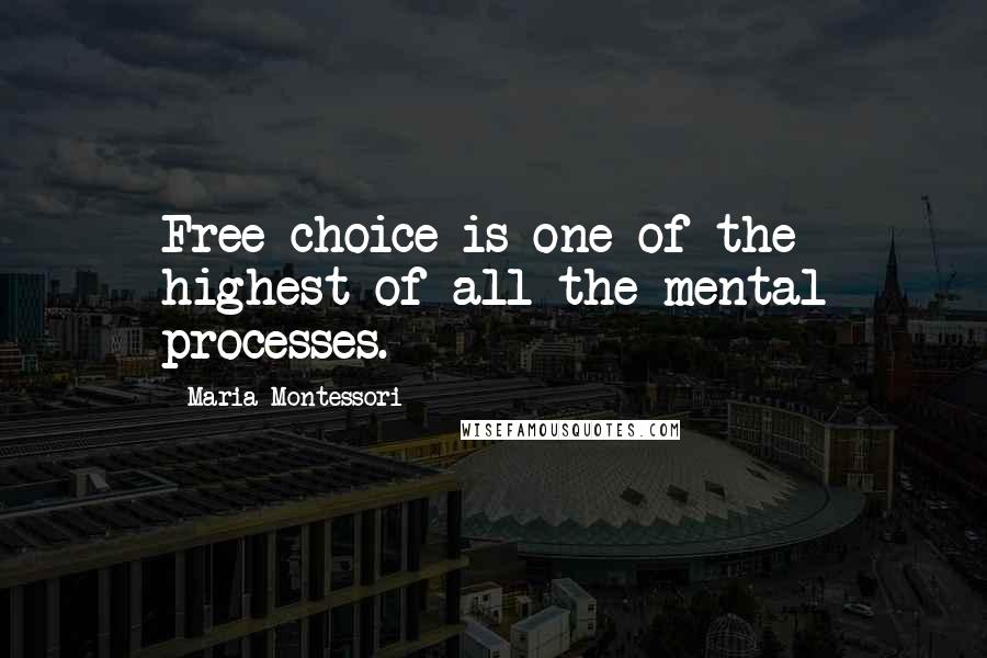 Maria Montessori Quotes: Free choice is one of the highest of all the mental processes.