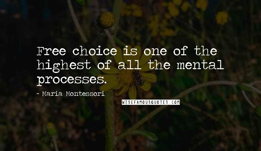 Maria Montessori Quotes: Free choice is one of the highest of all the mental processes.