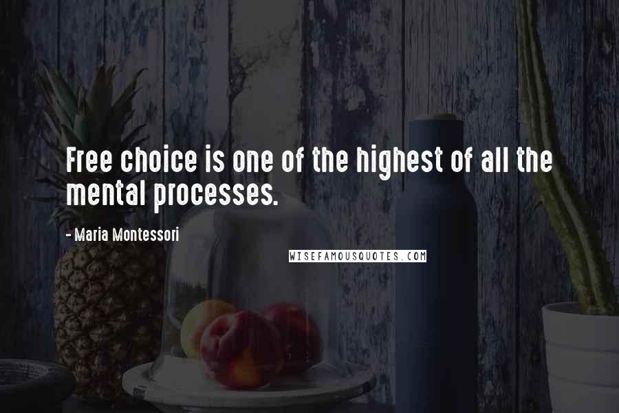 Maria Montessori Quotes: Free choice is one of the highest of all the mental processes.