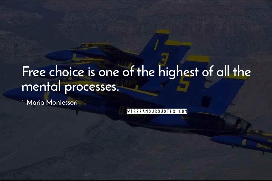 Maria Montessori Quotes: Free choice is one of the highest of all the mental processes.