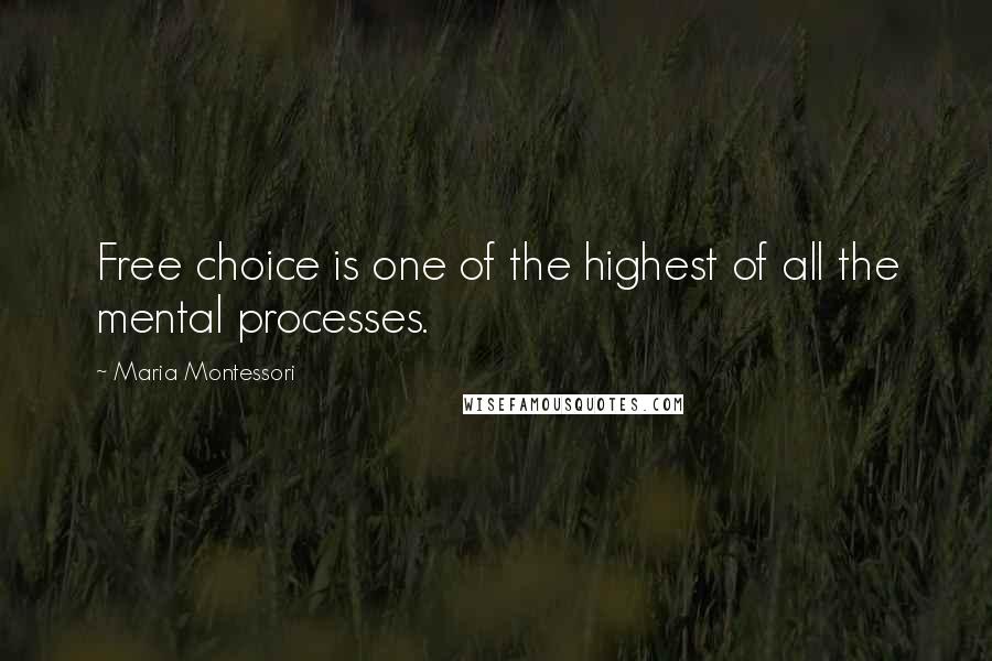 Maria Montessori Quotes: Free choice is one of the highest of all the mental processes.