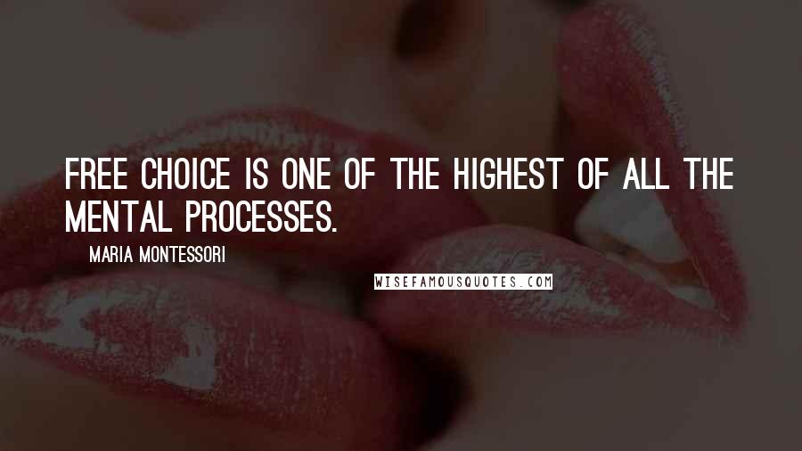 Maria Montessori Quotes: Free choice is one of the highest of all the mental processes.