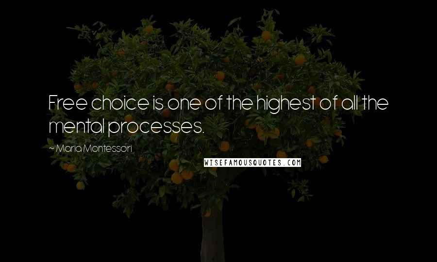 Maria Montessori Quotes: Free choice is one of the highest of all the mental processes.