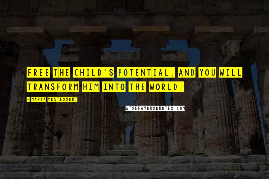 Maria Montessori Quotes: Free the child's potential, and you will transform him into the world.