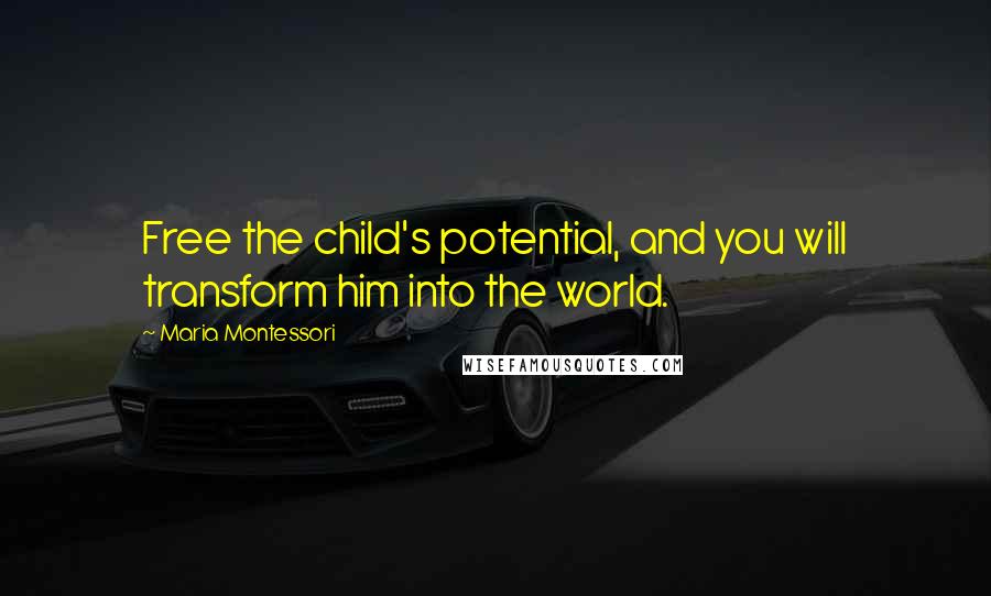 Maria Montessori Quotes: Free the child's potential, and you will transform him into the world.