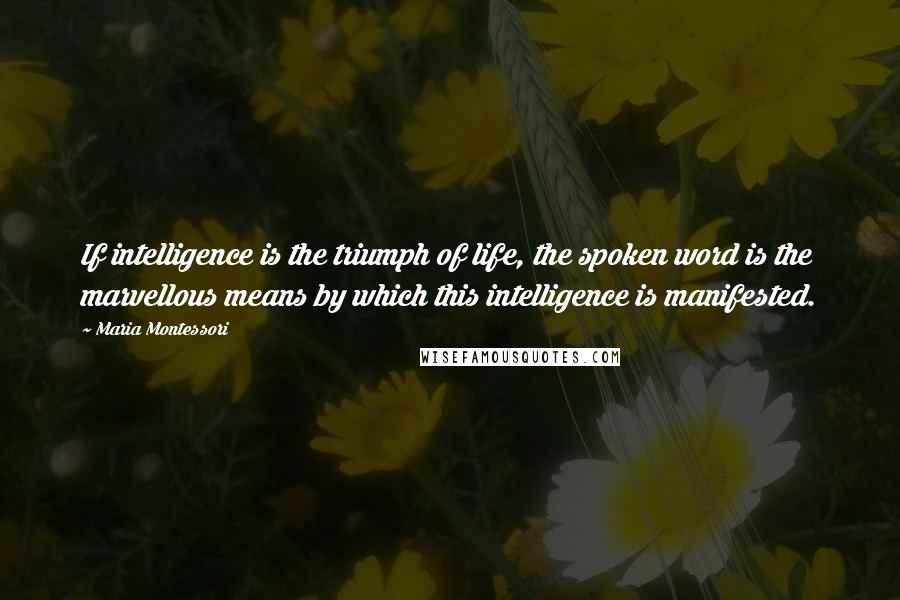 Maria Montessori Quotes: If intelligence is the triumph of life, the spoken word is the marvellous means by which this intelligence is manifested.