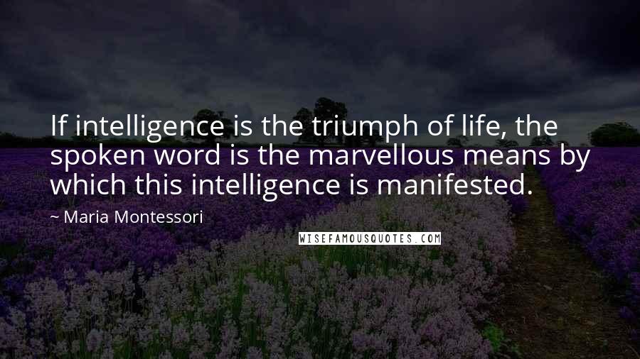 Maria Montessori Quotes: If intelligence is the triumph of life, the spoken word is the marvellous means by which this intelligence is manifested.