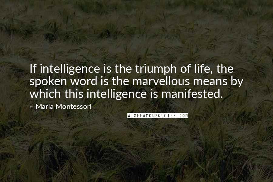 Maria Montessori Quotes: If intelligence is the triumph of life, the spoken word is the marvellous means by which this intelligence is manifested.