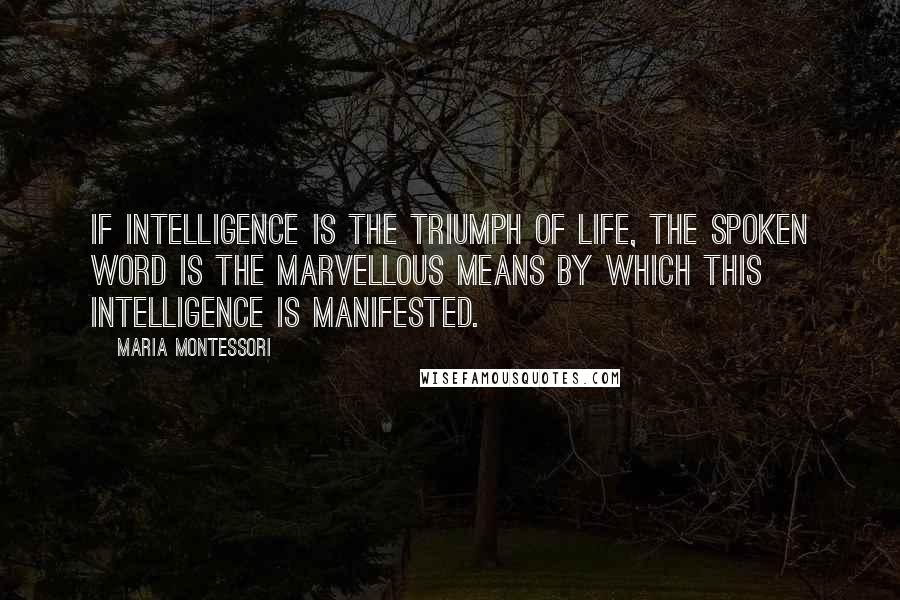 Maria Montessori Quotes: If intelligence is the triumph of life, the spoken word is the marvellous means by which this intelligence is manifested.