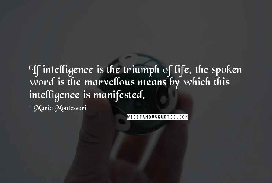 Maria Montessori Quotes: If intelligence is the triumph of life, the spoken word is the marvellous means by which this intelligence is manifested.