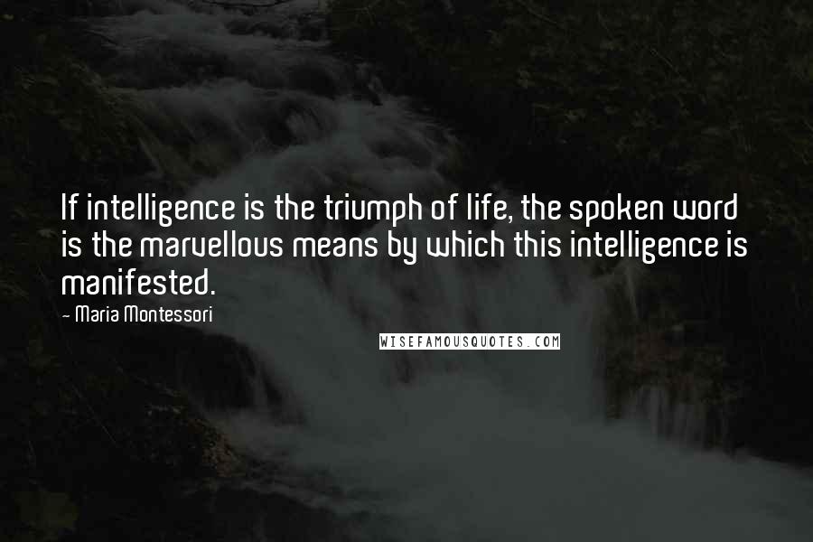 Maria Montessori Quotes: If intelligence is the triumph of life, the spoken word is the marvellous means by which this intelligence is manifested.