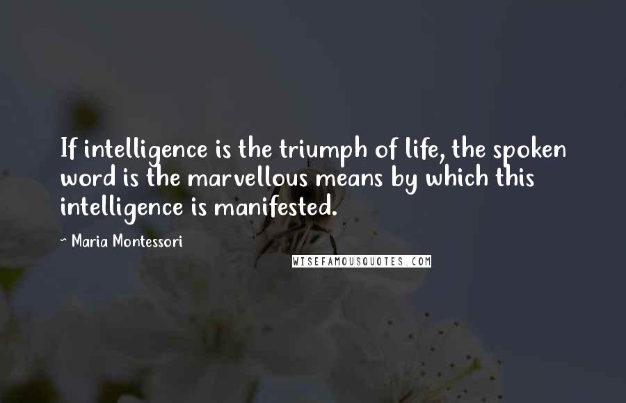 Maria Montessori Quotes: If intelligence is the triumph of life, the spoken word is the marvellous means by which this intelligence is manifested.