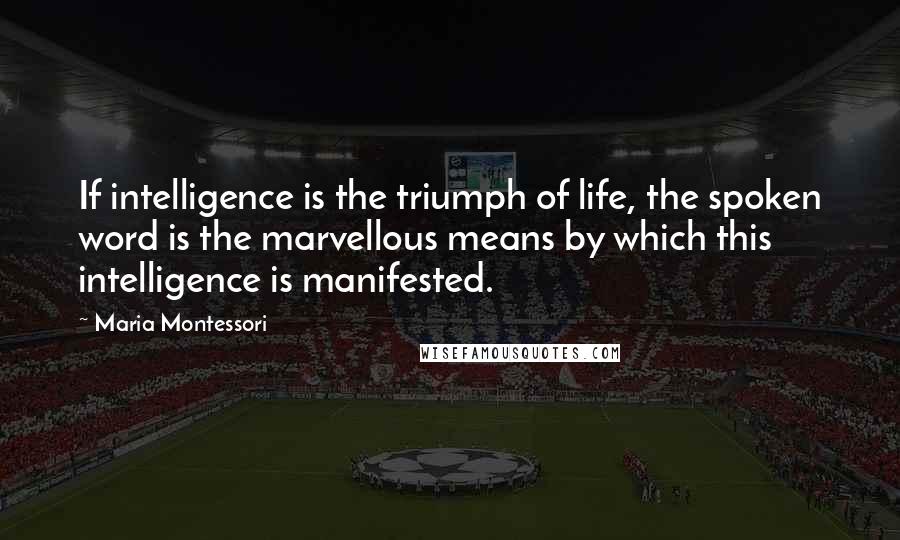 Maria Montessori Quotes: If intelligence is the triumph of life, the spoken word is the marvellous means by which this intelligence is manifested.