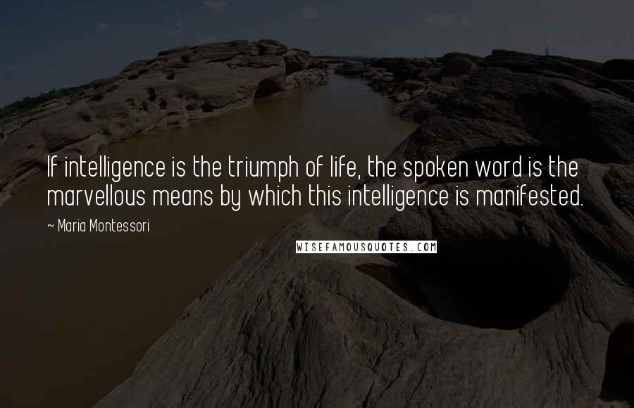 Maria Montessori Quotes: If intelligence is the triumph of life, the spoken word is the marvellous means by which this intelligence is manifested.