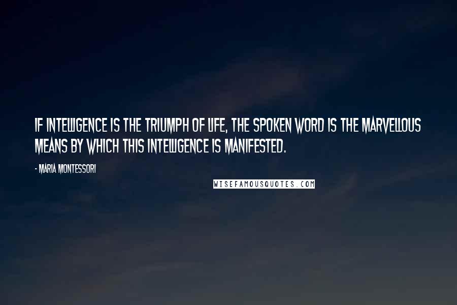 Maria Montessori Quotes: If intelligence is the triumph of life, the spoken word is the marvellous means by which this intelligence is manifested.