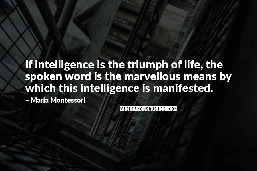 Maria Montessori Quotes: If intelligence is the triumph of life, the spoken word is the marvellous means by which this intelligence is manifested.