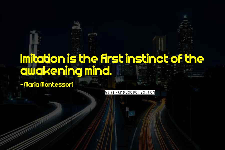 Maria Montessori Quotes: Imitation is the first instinct of the awakening mind.