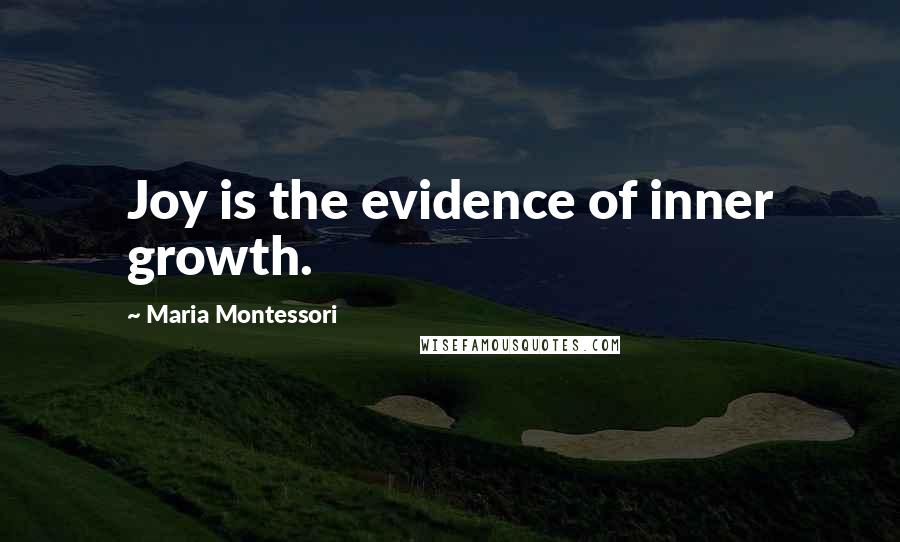 Maria Montessori Quotes: Joy is the evidence of inner growth.