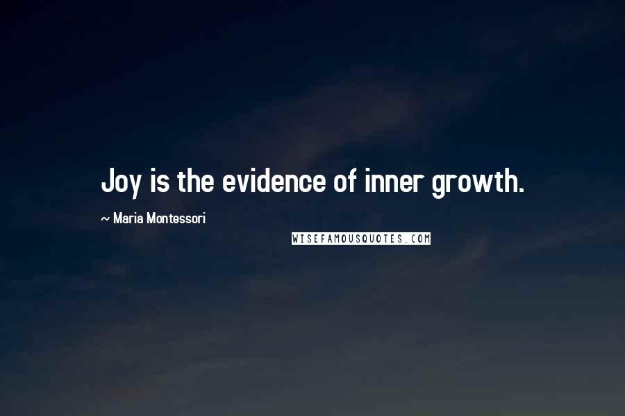 Maria Montessori Quotes: Joy is the evidence of inner growth.