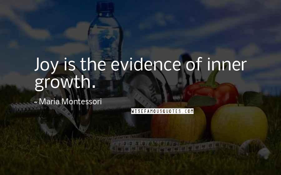 Maria Montessori Quotes: Joy is the evidence of inner growth.