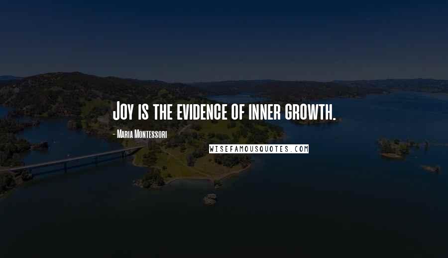 Maria Montessori Quotes: Joy is the evidence of inner growth.