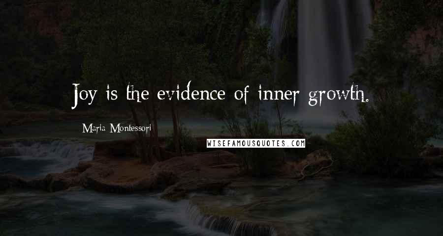 Maria Montessori Quotes: Joy is the evidence of inner growth.