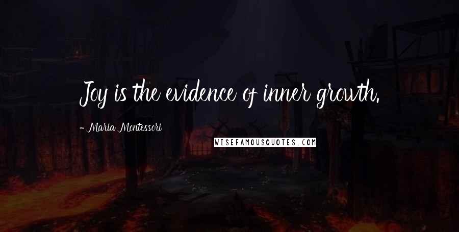 Maria Montessori Quotes: Joy is the evidence of inner growth.