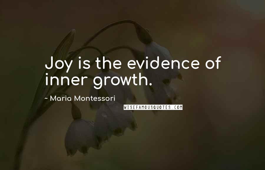 Maria Montessori Quotes: Joy is the evidence of inner growth.