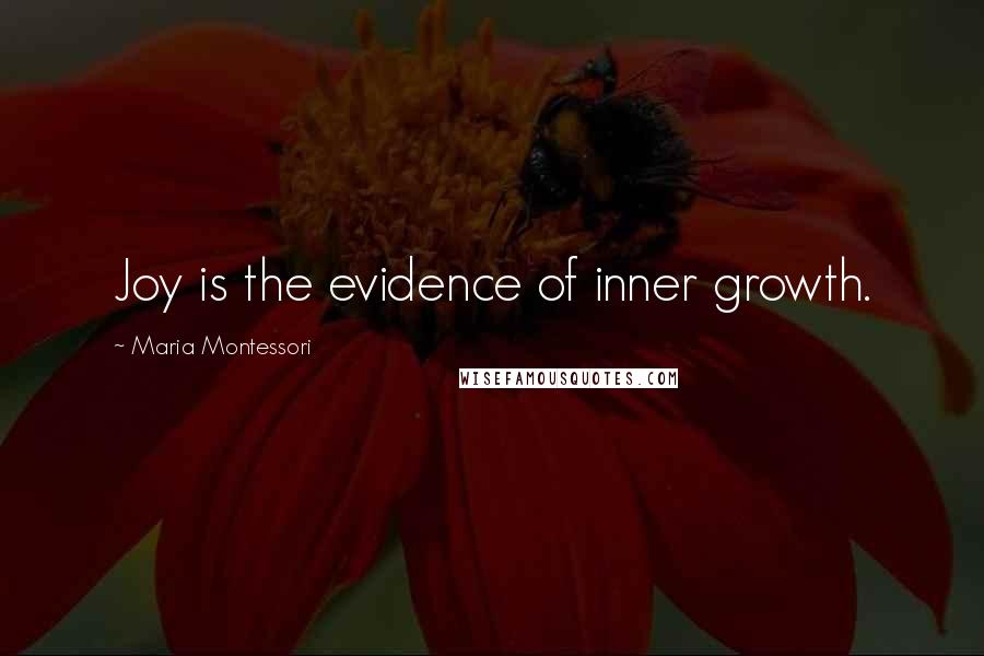 Maria Montessori Quotes: Joy is the evidence of inner growth.