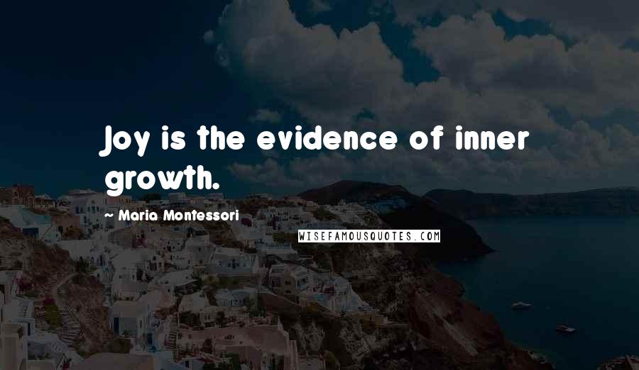 Maria Montessori Quotes: Joy is the evidence of inner growth.