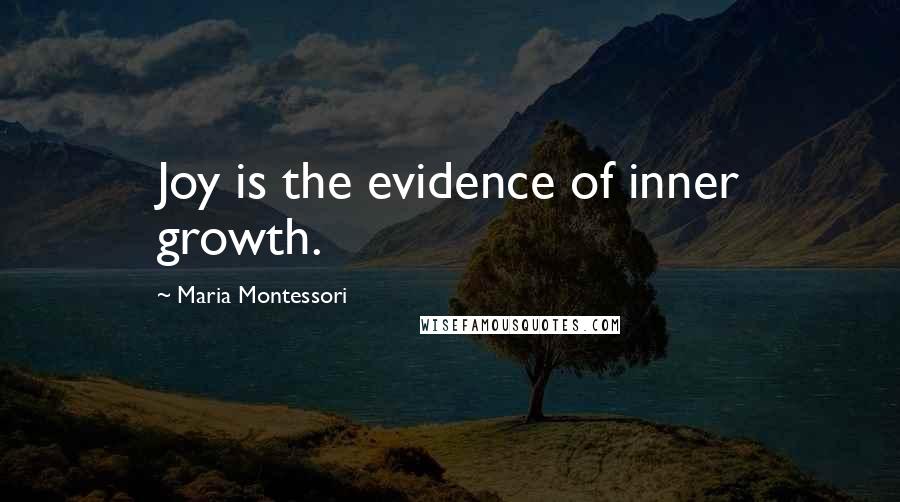 Maria Montessori Quotes: Joy is the evidence of inner growth.