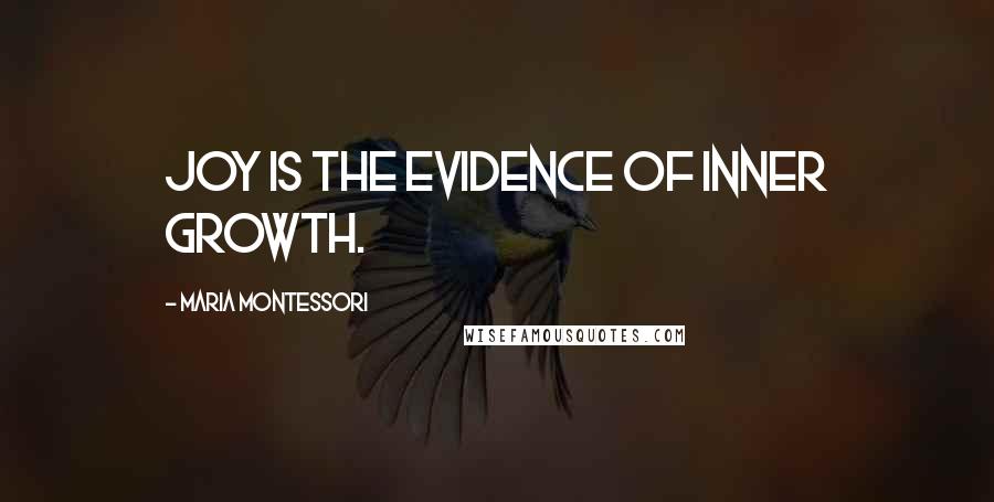 Maria Montessori Quotes: Joy is the evidence of inner growth.