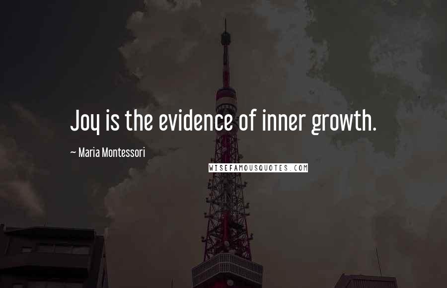 Maria Montessori Quotes: Joy is the evidence of inner growth.