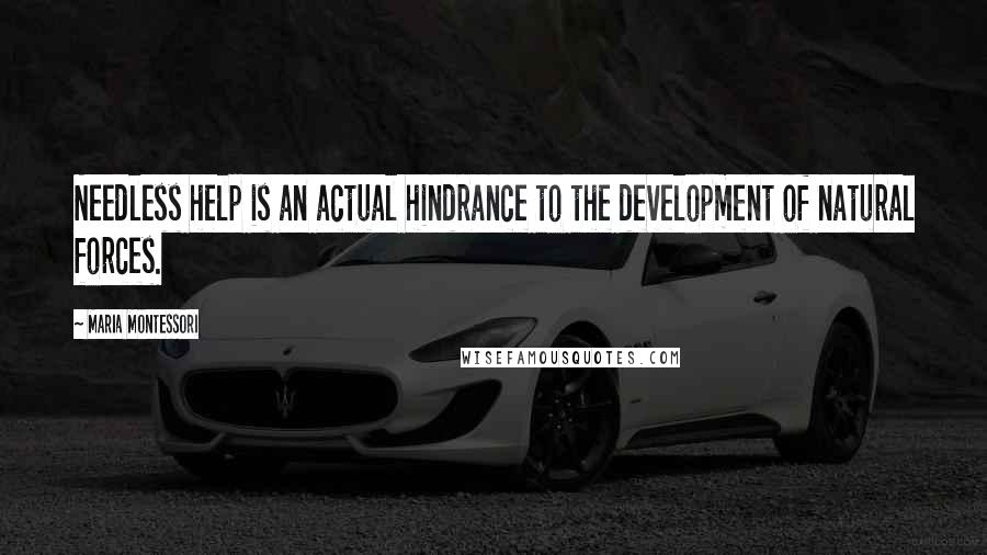 Maria Montessori Quotes: Needless help is an actual hindrance to the development of natural forces.