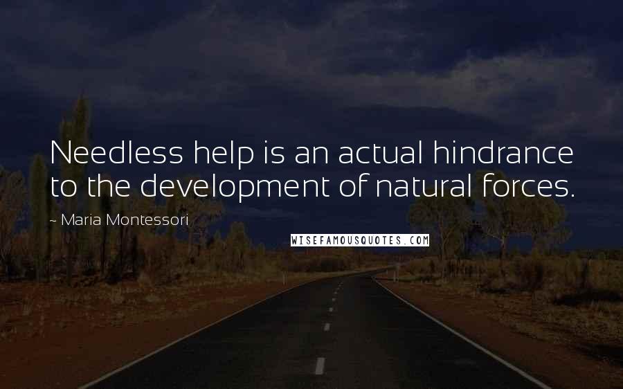 Maria Montessori Quotes: Needless help is an actual hindrance to the development of natural forces.