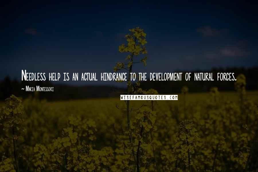 Maria Montessori Quotes: Needless help is an actual hindrance to the development of natural forces.